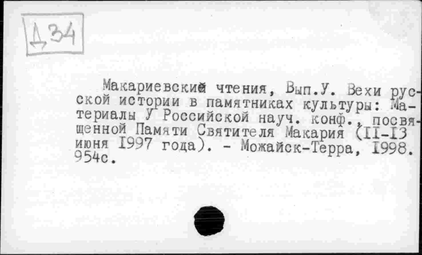 ﻿иакариевский чтения, Вып.У. Вехи рус ской истории в памятниках культуры: Материалы У Российской науч. конф.t посвя щеннои Памяти Святителя Макария (11-13 июня 1997 года). - Можайск-Терра, 1998.